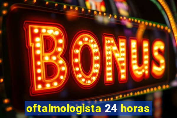 oftalmologista 24 horas